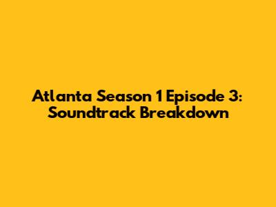 Atlanta Season 1 Episode 3: Soundtrack Breakdown