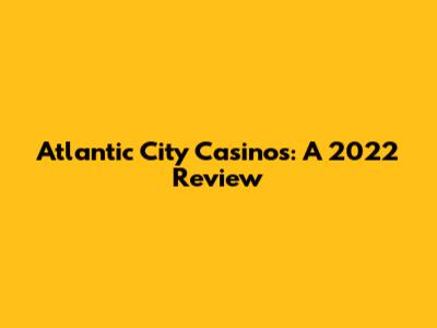 Atlantic City Casinos: A 2022 Review