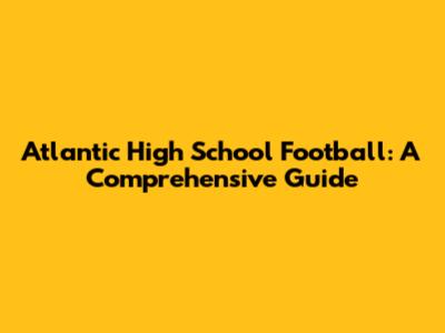Atlantic High School Football: A Comprehensive Guide