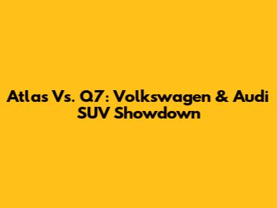 Atlas Vs. Q7: Volkswagen & Audi SUV Showdown