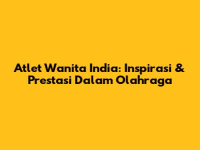 Atlet Wanita India: Inspirasi & Prestasi Dalam Olahraga