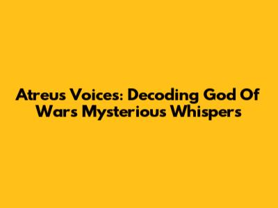 Atreus' Voices: Decoding God Of War's Mysterious Whispers