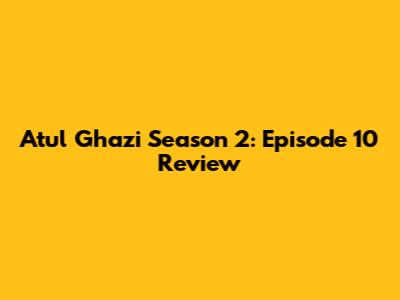 Atul Ghazi Season 2: Episode 10 Review