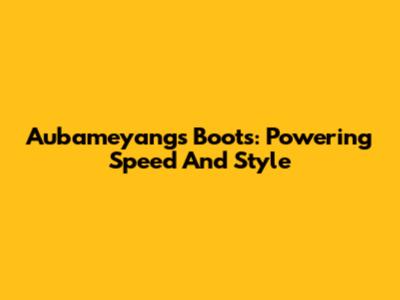 Aubameyang's Boots: Powering Speed And Style