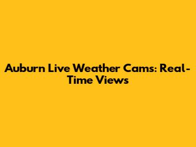 Auburn Live Weather Cams: Real-Time Views