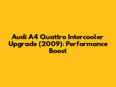 Audi A4 Quattro Intercooler Upgrade (2009): Performance Boost