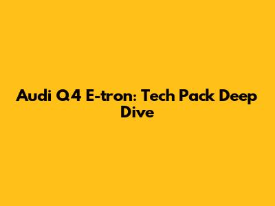 Audi Q4 E-tron: Tech Pack Deep Dive