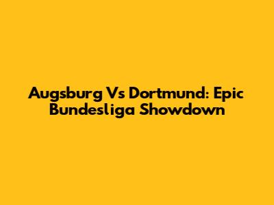Augsburg Vs Dortmund: Epic Bundesliga Showdown