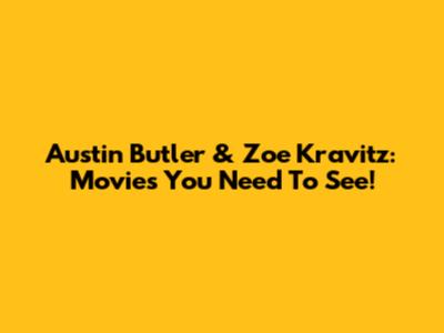 Austin Butler & Zoe Kravitz: Movies You Need To See!