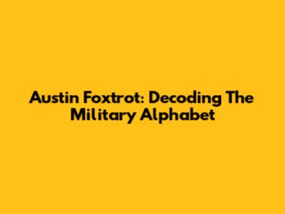 Austin Foxtrot: Decoding The Military Alphabet