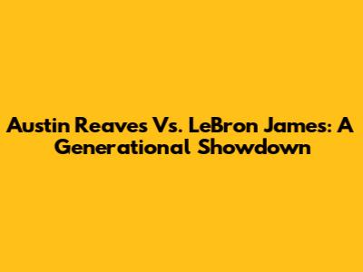 Austin Reaves Vs. LeBron James: A Generational Showdown