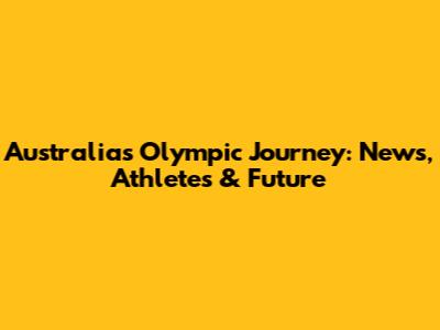 Australia's Olympic Journey: News, Athletes & Future
