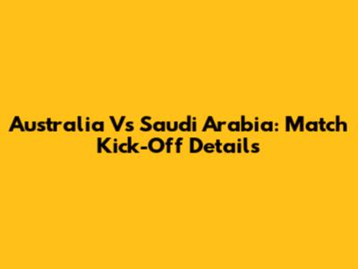 Australia Vs Saudi Arabia: Match Kick-Off Details