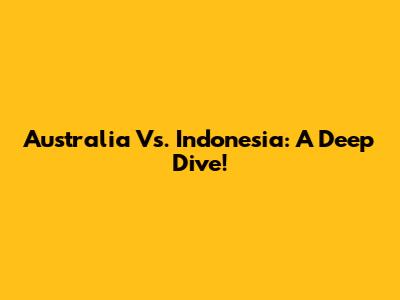Australia Vs. Indonesia: A Deep Dive!