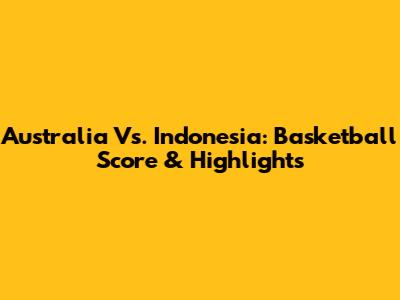 Australia Vs. Indonesia: Basketball Score & Highlights