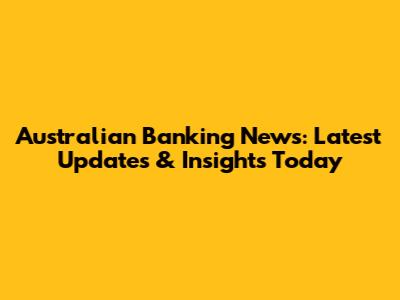 Australian Banking News: Latest Updates & Insights Today