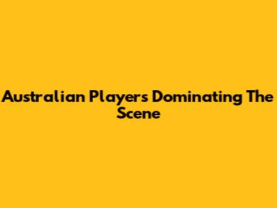 Australian Players Dominating The Scene