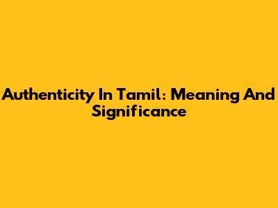Authenticity In Tamil: Meaning And Significance
