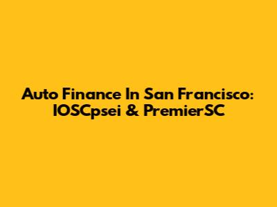 Auto Finance In San Francisco: IOSCpsei & PremierSC