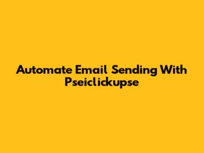 Automate Email Sending With Pseiclickupse