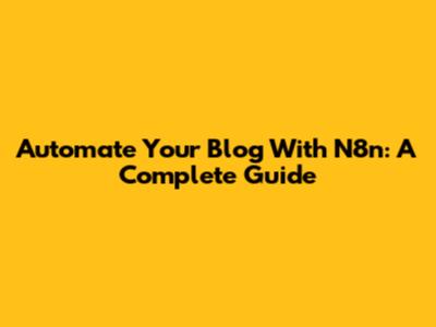 Automate Your Blog With N8n: A Complete Guide