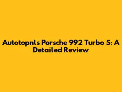 Autotopnl's Porsche 992 Turbo S: A Detailed Review