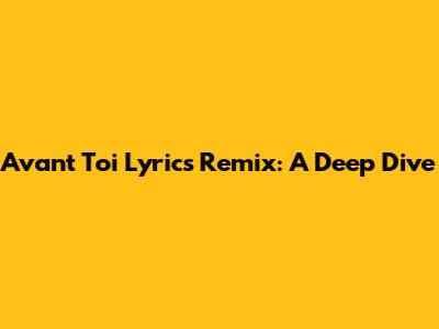 Avant Toi Lyrics Remix: A Deep Dive