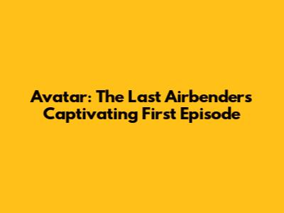 Avatar: The Last Airbender's Captivating First Episode