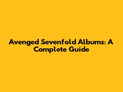 Avenged Sevenfold Albums: A Complete Guide