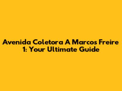 Avenida Coletora A Marcos Freire 1: Your Ultimate Guide