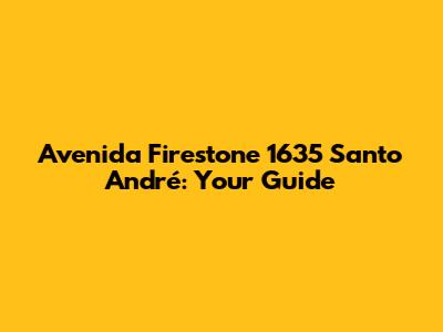 Avenida Firestone 1635 Santo André: Your Guide