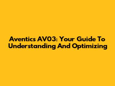 Aventics AV03: Your Guide To Understanding And Optimizing