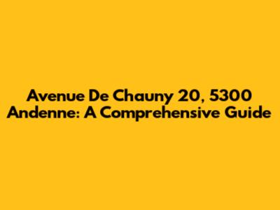 Avenue De Chauny 20, 5300 Andenne: A Comprehensive Guide