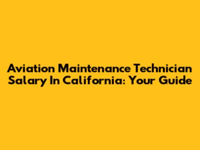 Aviation Maintenance Technician Salary In California: Your Guide