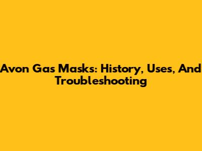 Avon Gas Masks: History, Uses, And Troubleshooting