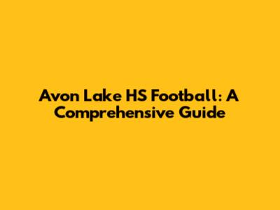 Avon Lake HS Football: A Comprehensive Guide