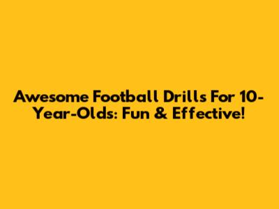Awesome Football Drills For 10-Year-Olds: Fun & Effective!