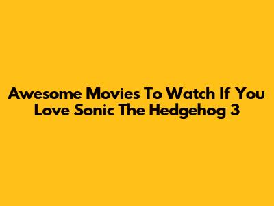 Awesome Movies To Watch If You Love Sonic The Hedgehog 3