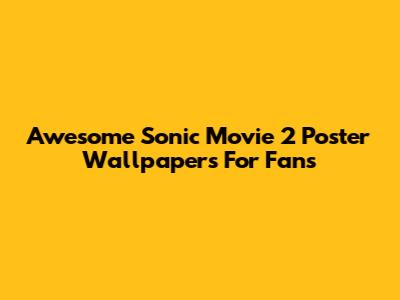 Awesome Sonic Movie 2 Poster Wallpapers For Fans
