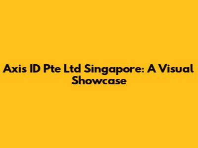 Axis ID Pte Ltd Singapore: A Visual Showcase