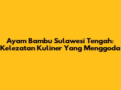 Ayam Bambu Sulawesi Tengah: Kelezatan Kuliner Yang Menggoda