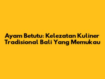 Ayam Betutu: Kelezatan Kuliner Tradisional Bali Yang Memukau