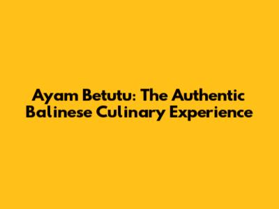 Ayam Betutu: The Authentic Balinese Culinary Experience