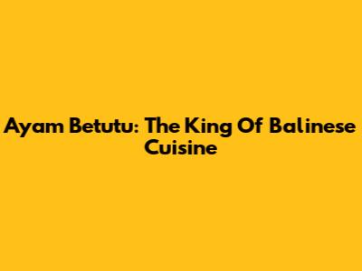 Ayam Betutu: The King Of Balinese Cuisine