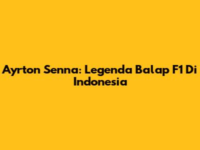 Ayrton Senna: Legenda Balap F1 Di Indonesia