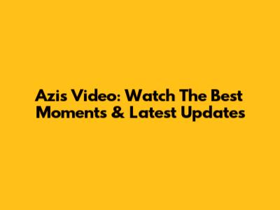 Azis Video: Watch The Best Moments & Latest Updates