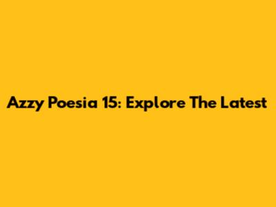 Azzy Poesia 15: Explore The Latest