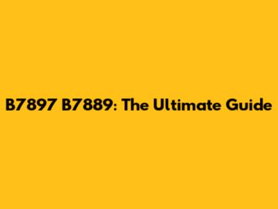 B7897 B7889: The Ultimate Guide