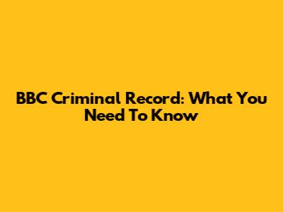 BBC Criminal Record: What You Need To Know
