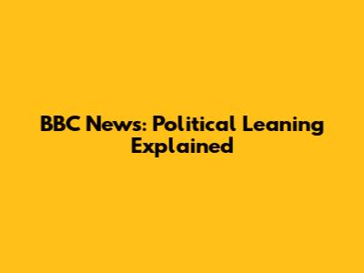 BBC News: Political Leaning Explained